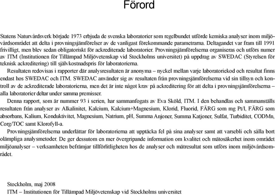 Provningsjämförelserna organiseras och utförs numer av ITM (Institutionen för Tillämpad Miljövetenskap vid Stockholms universitet) på uppdrag av SWEDAC (Styrelsen för teknisk ackreditering) till