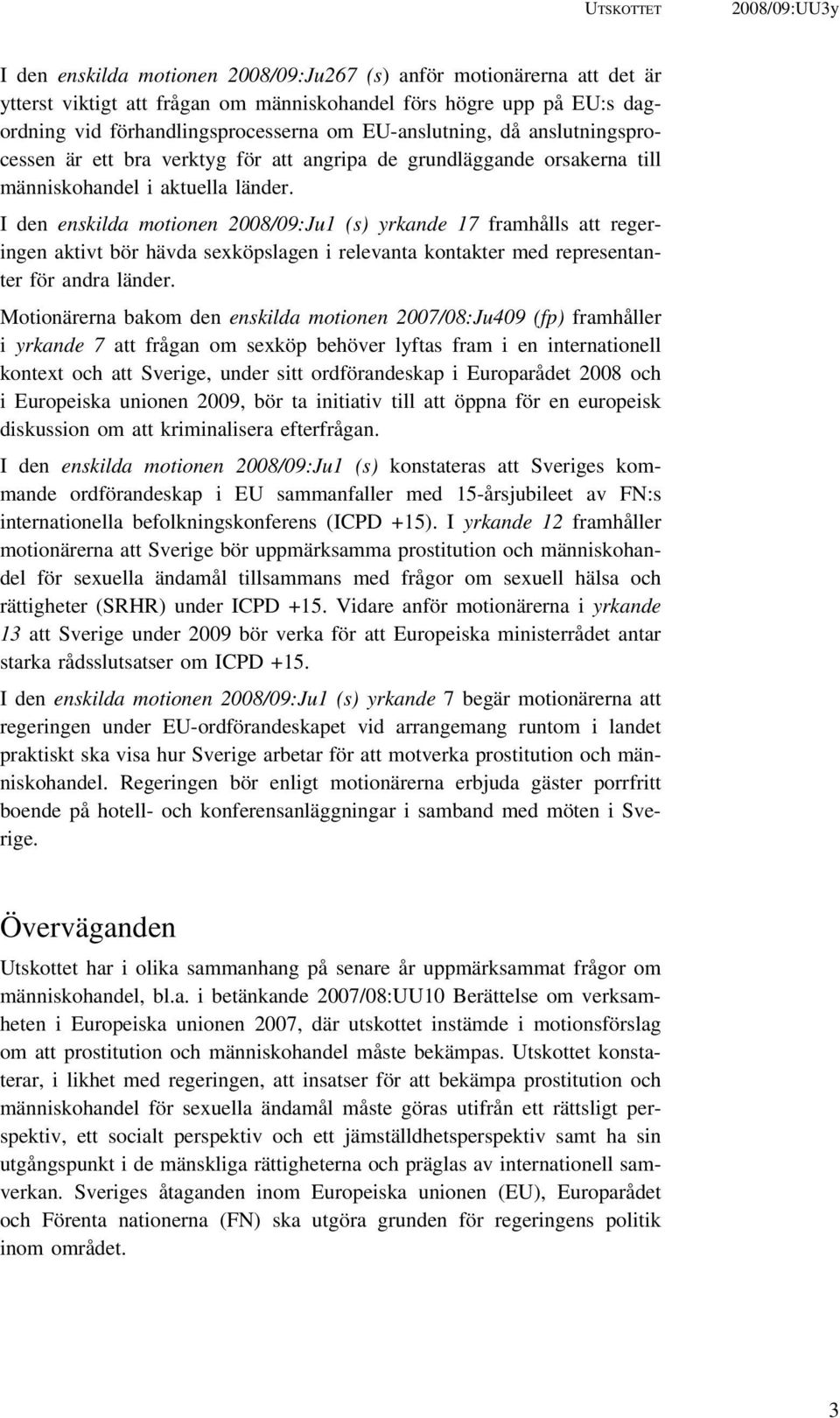 I den enskilda motionen 2008/09:Ju1 (s) yrkande 17 framhålls att regeringen aktivt bör hävda sexköpslagen i relevanta kontakter med representanter för andra länder.