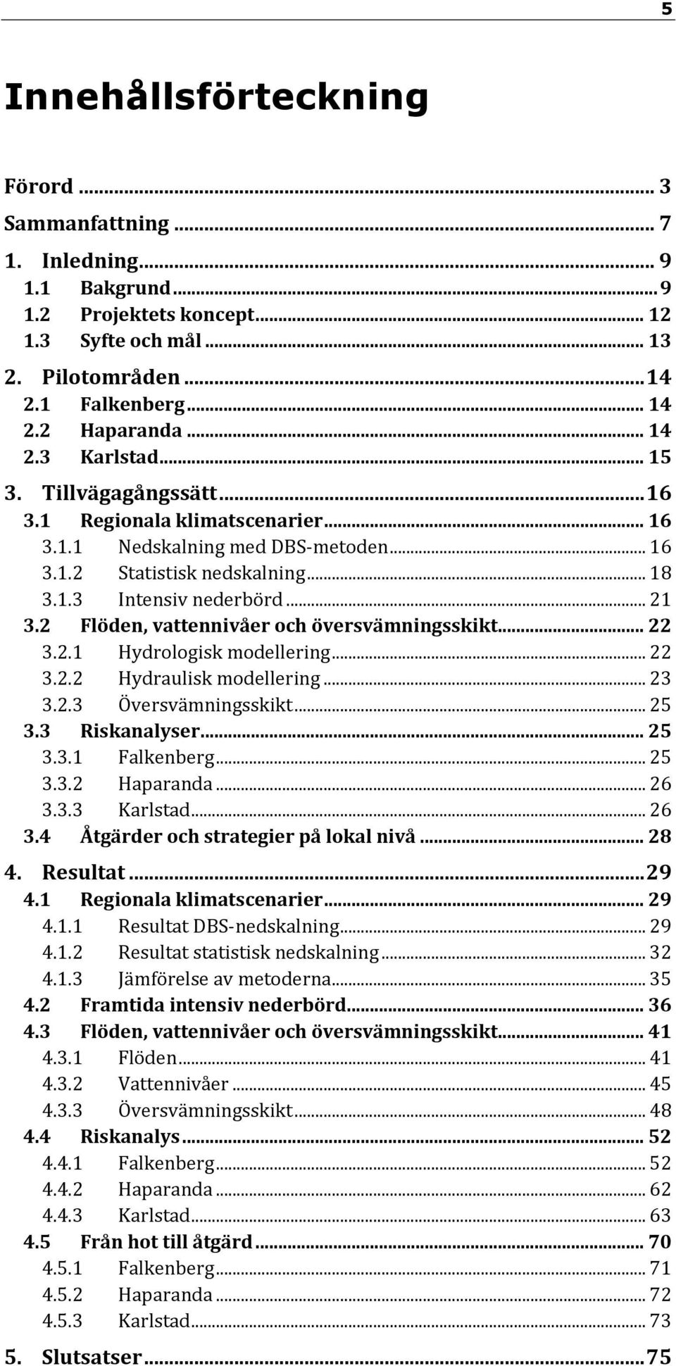 2 Flöden, vattennivåer och översvämningsskikt... 22 3.2.1 Hydrologisk modellering... 22 3.2.2 Hydraulisk modellering... 23 3.2.3 Översvämningsskikt... 25 3.3 Riskanalyser... 25 3.3.1 Falkenberg... 25 3.3.2 Haparanda.