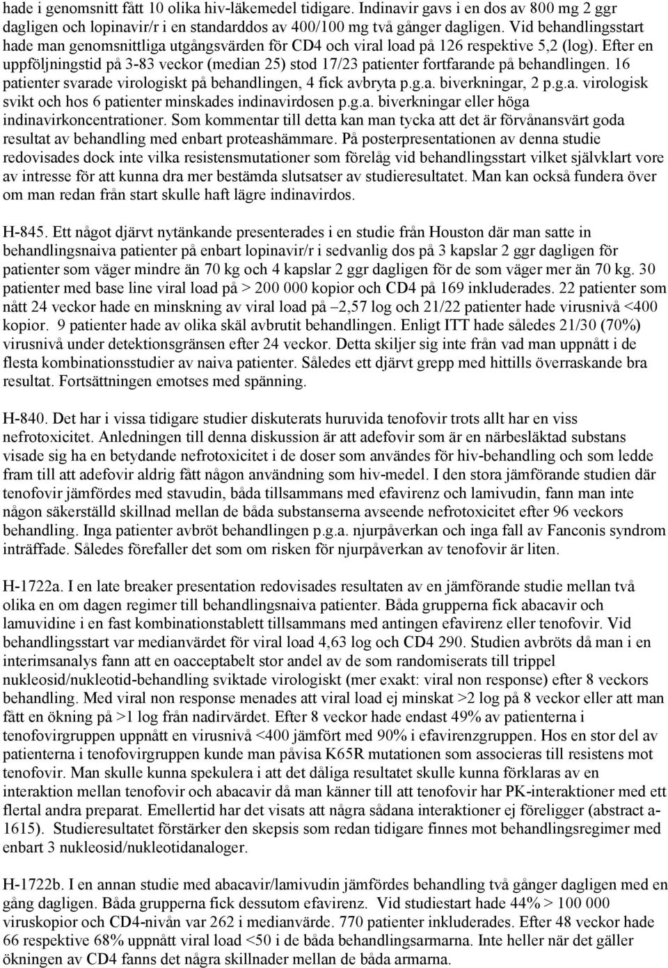 Efter en uppföljningstid på 3-83 veckor (median 25) stod 17/23 patienter fortfarande på behandlingen. 16 patienter svarade virologiskt på behandlingen, 4 fick avbryta p.g.a. biverkningar, 2 p.g.a. virologisk svikt och hos 6 patienter minskades indinavirdosen p.