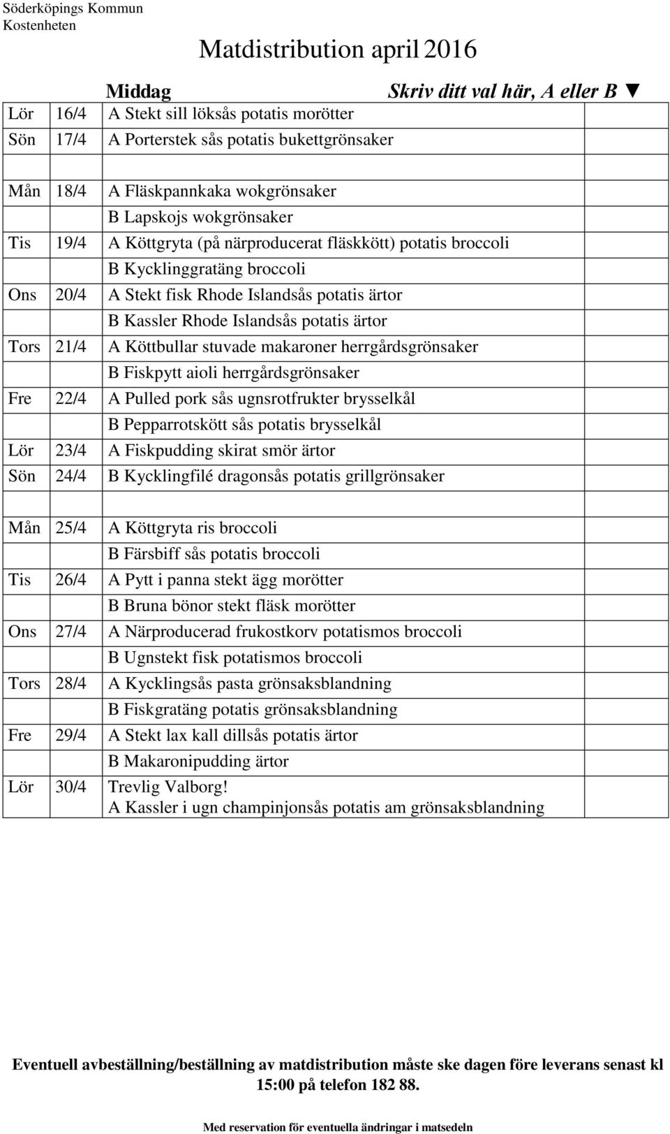 stuvade makaroner herrgårdsgrönsaker B Fiskpytt aioli herrgårdsgrönsaker Fre 22/4 A Pulled pork sås ugnsrotfrukter brysselkål B Pepparrotskött sås potatis brysselkål Lör 23/4 A Fiskpudding skirat