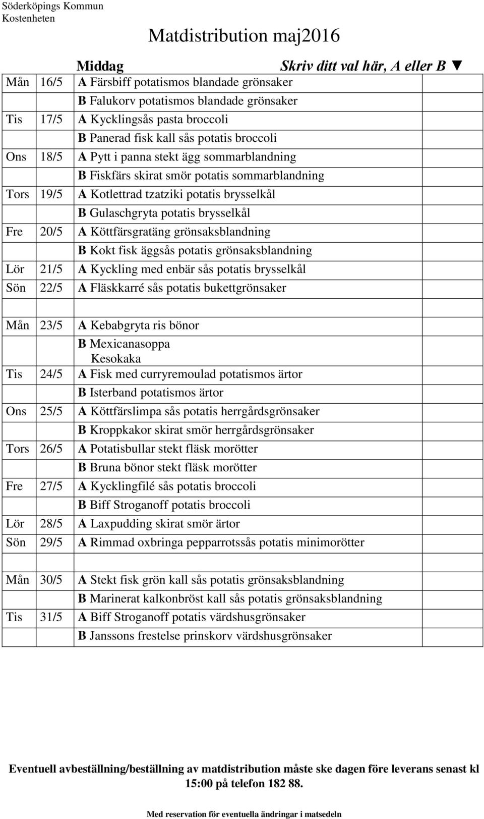 Köttfärsgratäng grönsaksblandning B Kokt fisk äggsås potatis grönsaksblandning Lör 21/5 A Kyckling med enbär sås potatis brysselkål Sön 22/5 A Fläskkarré sås potatis bukettgrönsaker Mån 23/5 A