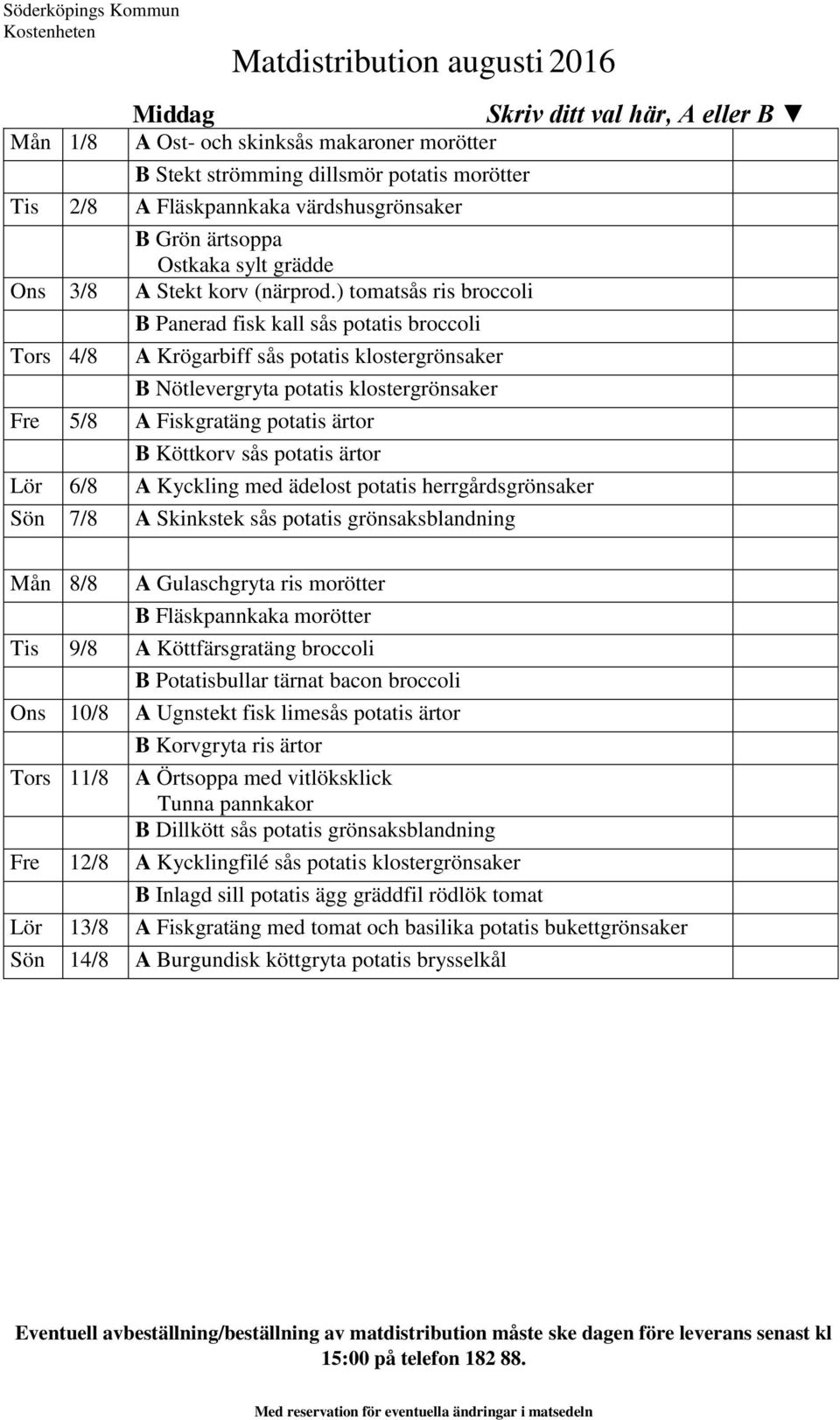 ) tomatsås ris broccoli Tors 4/8 B Panerad fisk kall sås potatis broccoli A Krögarbiff sås potatis klostergrönsaker B Nötlevergryta potatis klostergrönsaker Fre 5/8 A Fiskgratäng potatis ärtor B