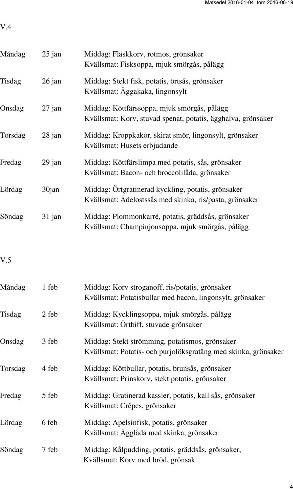 Middag: Köttfärslimpa med potatis, sås, grönsaker Kvällsmat: Bacon- och broccolilåda, grönsaker Lördag 30jan Middag: Örtgratinerad kyckling, potatis, grönsaker Kvällsmat: Ädelostssås med skinka,