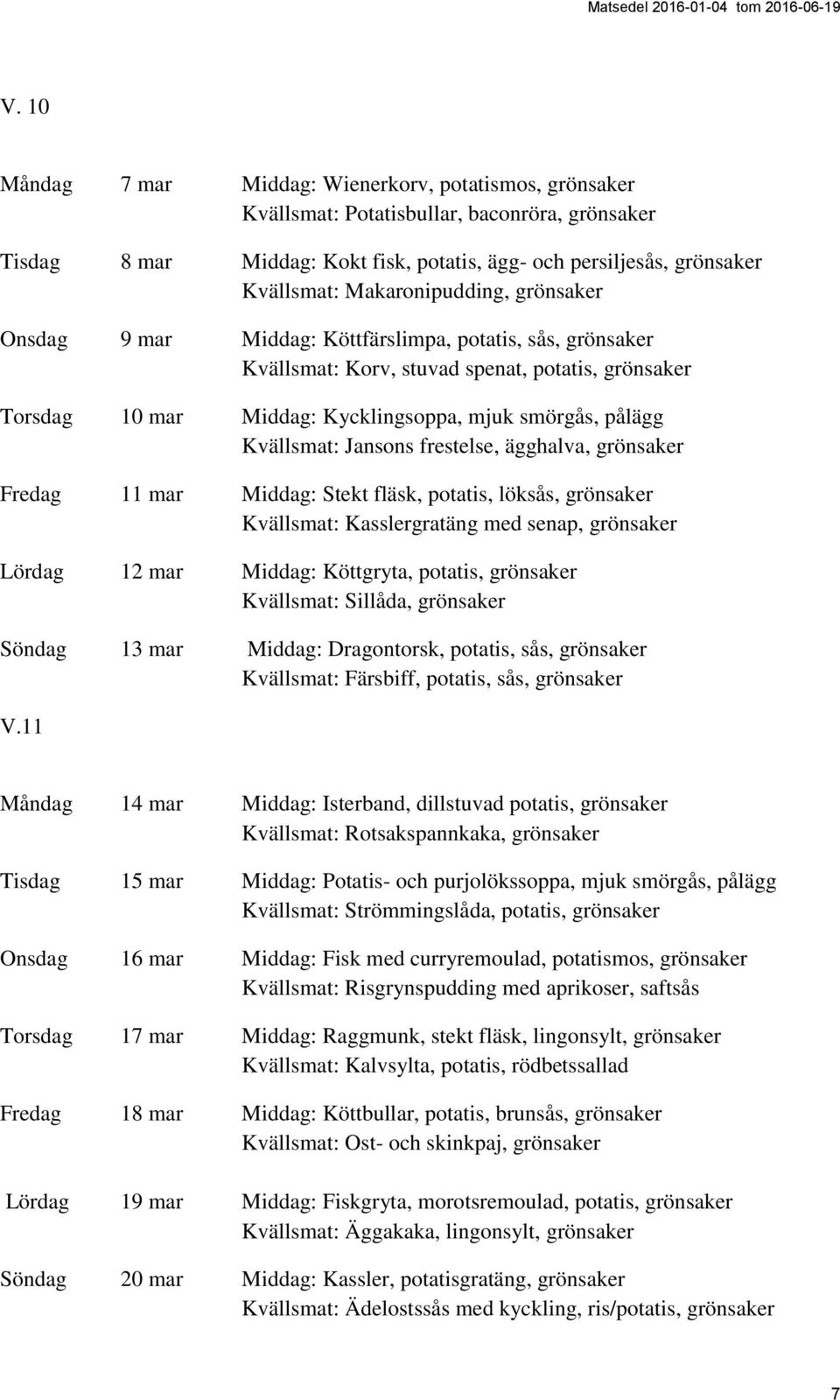 Kvällsmat: Jansons frestelse, ägghalva, grönsaker Fredag 11 mar Middag: Stekt fläsk, potatis, löksås, grönsaker Kvällsmat: Kasslergratäng med senap, grönsaker Lördag 12 mar Middag: Köttgryta,