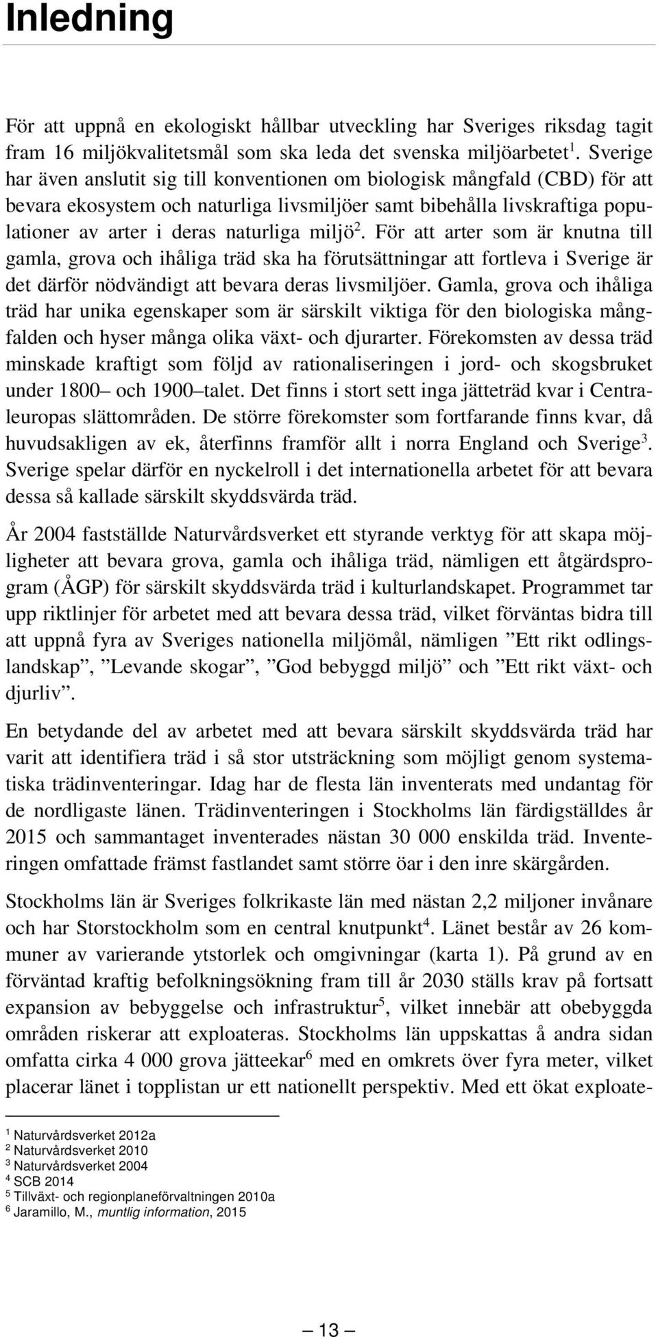 miljö 2. För att arter som är knutna till gamla, grova och ihåliga träd ska ha förutsättningar att fortleva i Sverige är det därför nödvändigt att bevara deras livsmiljöer.