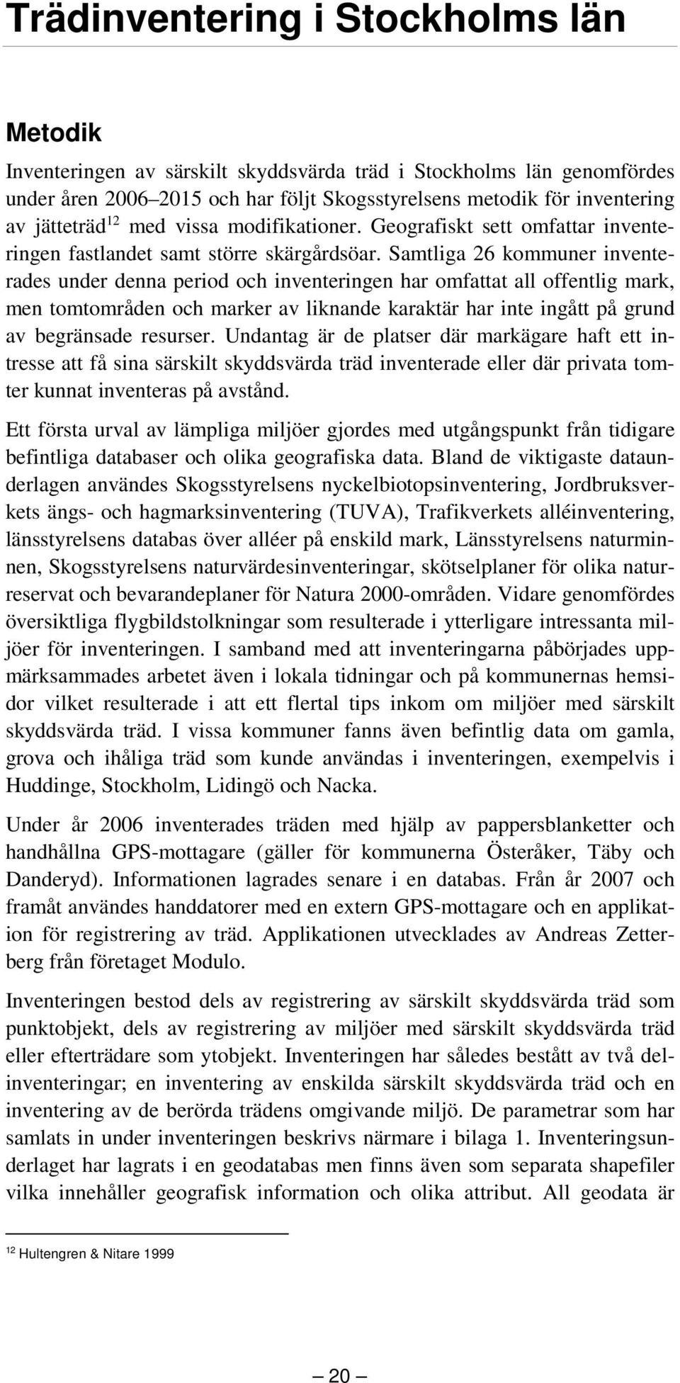 Samtliga 26 kommuner inventerades under denna period och inventeringen har omfattat all offentlig mark, men tomtområden och marker av liknande karaktär har inte ingått på grund av begränsade resurser.