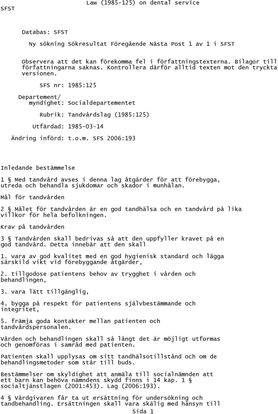 SFS nr: 1985:125 Departement/ myndighet: Socialdepartementet Rubrik: Tandvårdslag (1985:125) Utfärdad: 1985-03-14 Ändring införd: t.o.m. SFS 2006:193 Inledande bestämmelse 1 Med tandvård avses i denna lag åtgärder för att förebygga, utreda och behandla sjukdomar och skador i munhålan.