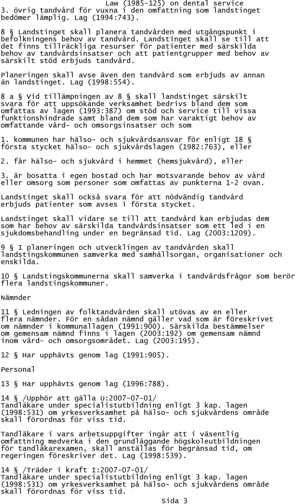 Planeringen skall avse även den tandvård som erbjuds av annan än landstinget. Lag (1998:554).