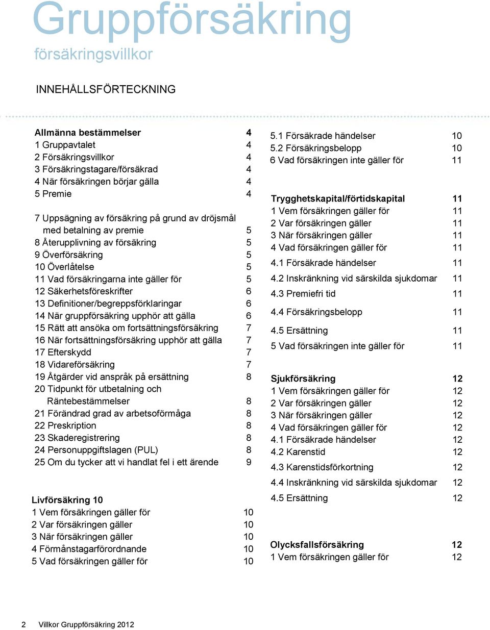 Säkerhetsföreskrifter 6 13 Definitioner/begreppsförklaringar 6 14 När gruppförsäkring upphör att gälla 6 15 Rätt att ansöka om fortsättningsförsäkring 7 16 När fortsättningsförsäkring upphör att