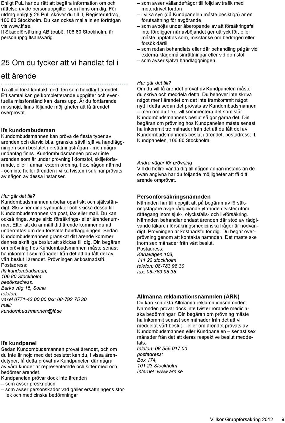 25 Om du tycker att vi handlat fel i ett ärende Ta alltid först kontakt med den som handlagt ärendet. Ett samtal kan ge kompletterande uppgifter och eventuella missförstånd kan klaras upp.