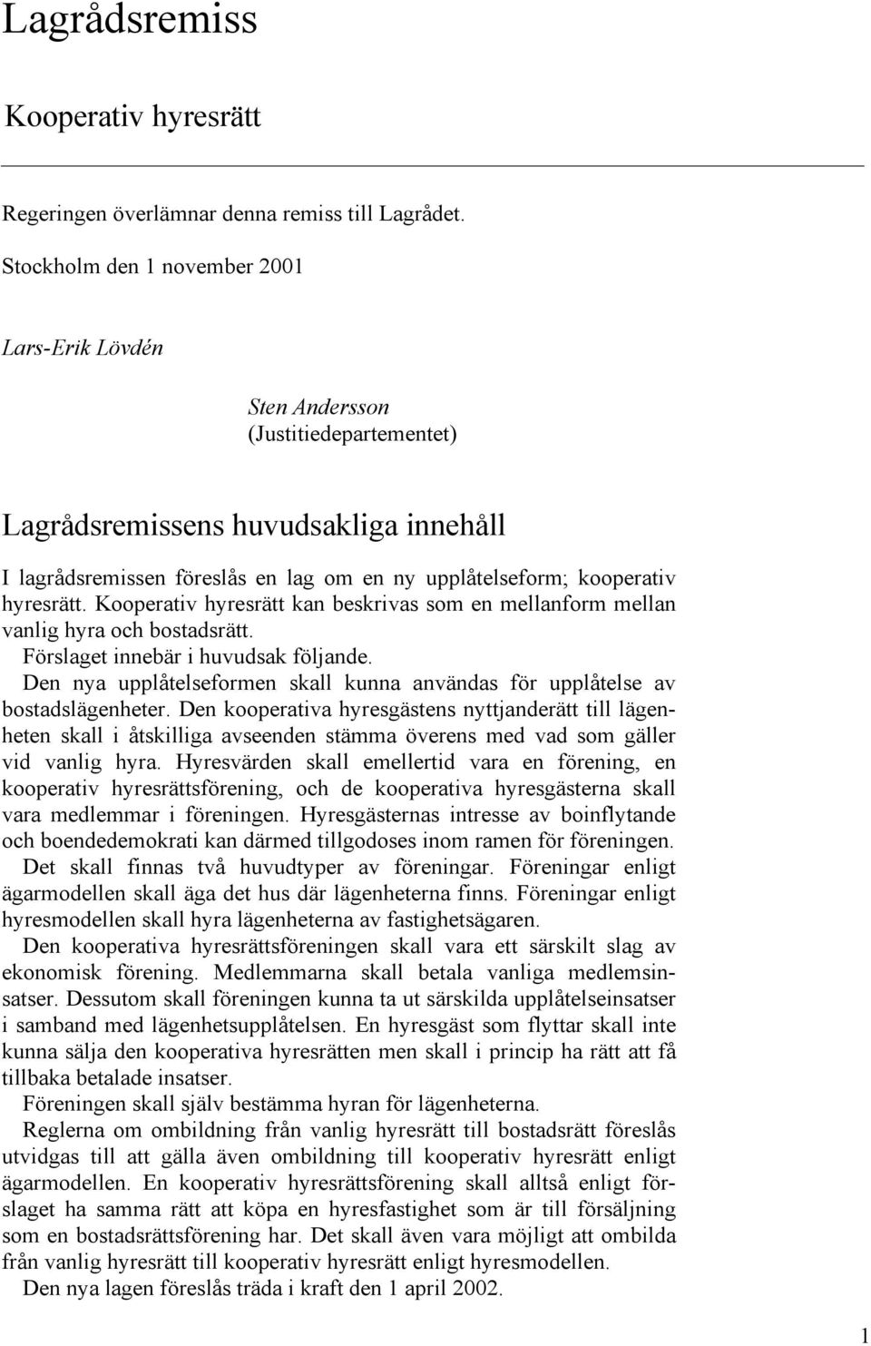 hyresrätt. Kooperativ hyresrätt kan beskrivas som en mellanform mellan vanlig hyra och bostadsrätt. Förslaget innebär i huvudsak följande.