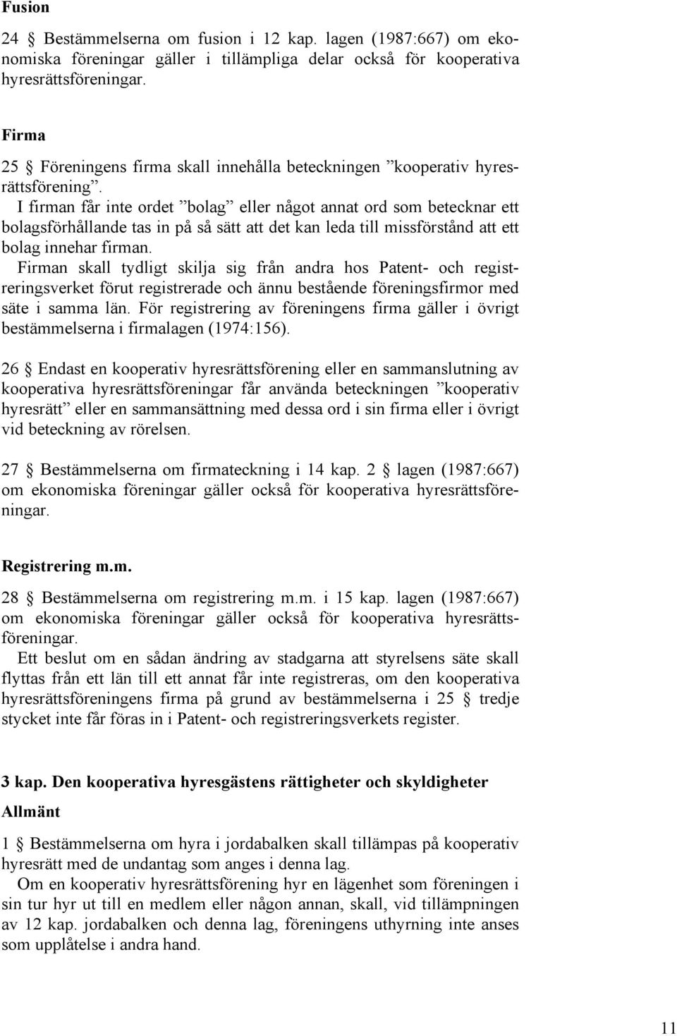 I firman får inte ordet bolag eller något annat ord som betecknar ett bolagsförhållande tas in på så sätt att det kan leda till missförstånd att ett bolag innehar firman.