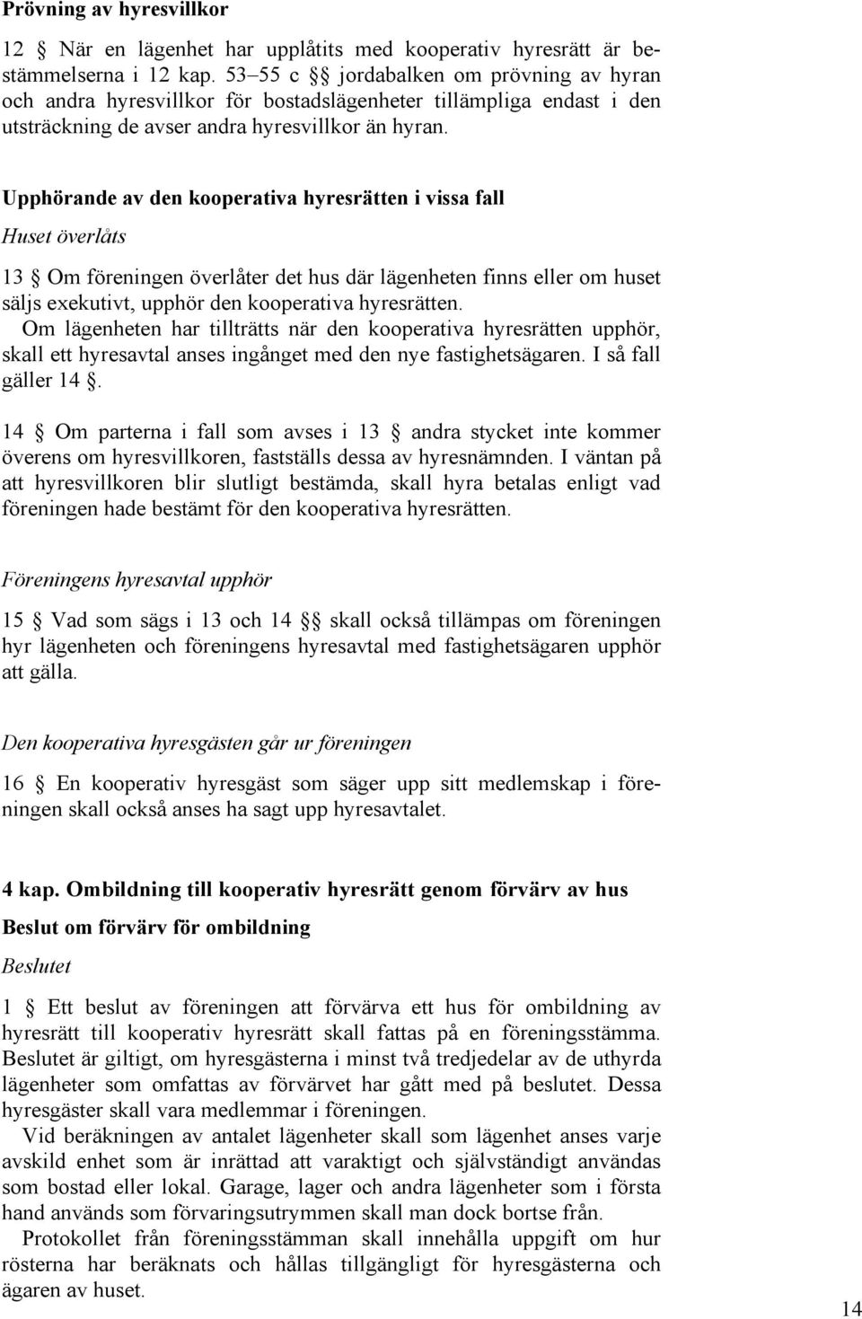 Upphörande av den kooperativa hyresrätten i vissa fall Huset överlåts 13 Om föreningen överlåter det hus där lägenheten finns eller om huset säljs exekutivt, upphör den kooperativa hyresrätten.