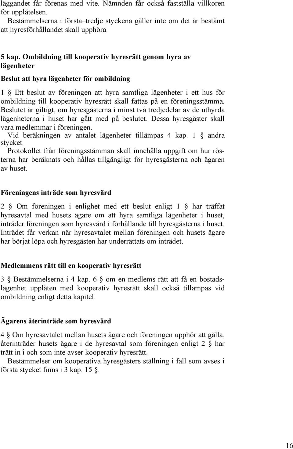 Ombildning till kooperativ hyresrätt genom hyra av lägenheter Beslut att hyra lägenheter för ombildning 1 Ett beslut av föreningen att hyra samtliga lägenheter i ett hus för ombildning till