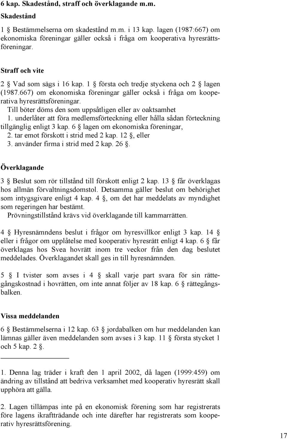 667) om ekonomiska föreningar gäller också i fråga om kooperativa hyresrättsföreningar. Till böter döms den som uppsåtligen eller av oaktsamhet 1.