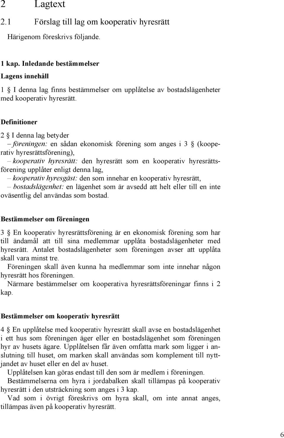 Definitioner 2 I denna lag betyder föreningen: en sådan ekonomisk förening som anges i 3 (kooperativ hyresrättsförening), kooperativ hyresrätt: den hyresrätt som en kooperativ hyresrättsförening