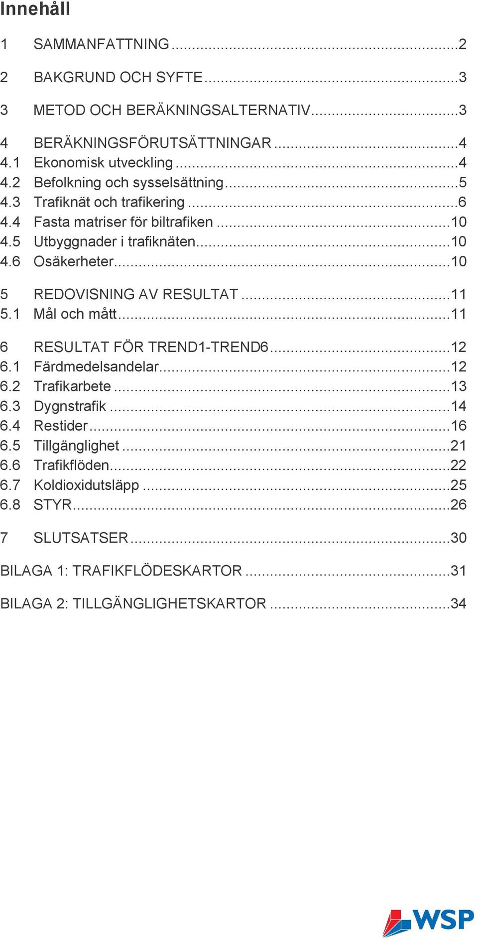 1 Mål och mått...11 6 RESULTAT FÖR TREND1-TREND6...12 6.1 Färdmedelsandelar...12 6.2 Trafikarbete...13 6.3 Dygnstrafik...14 6.4 Restider...16 6.5 Tillgänglighet...21 6.