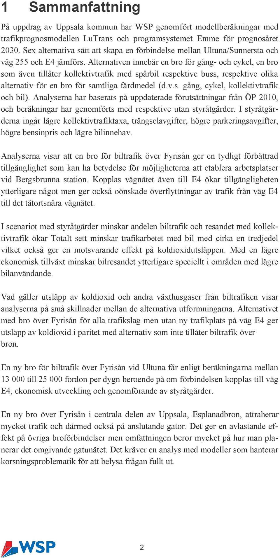 Alternativen innebär en bro för gång- och cykel, en bro som även tillåter kollektivtrafik med spårbil respektive buss, respektive olika alternativ för en bro för samtliga färdmedel (d.v.s. gång, cykel, kollektivtrafik och bil).