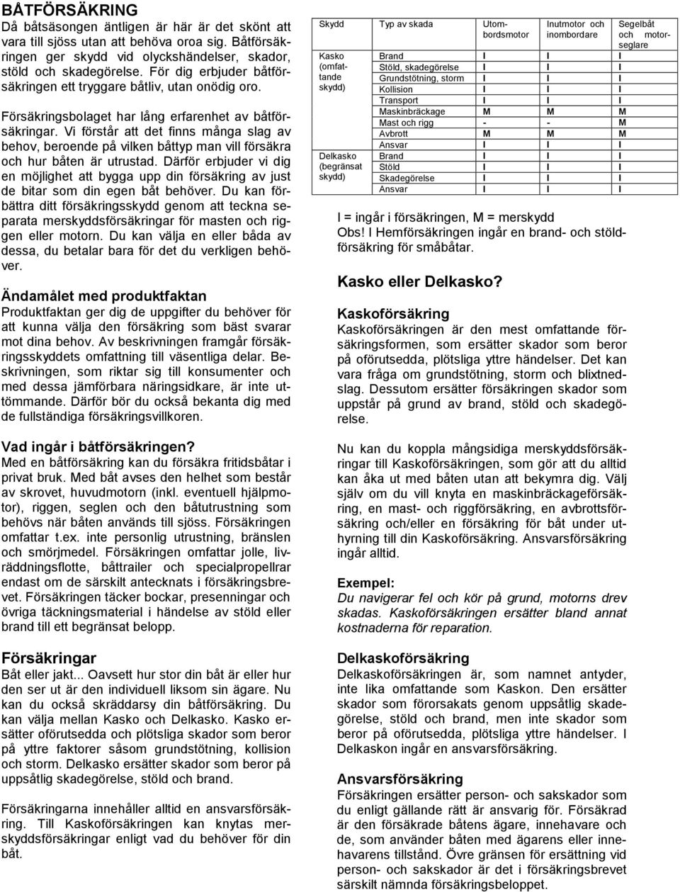 Vi förstår att det finns många slag av behov, beroende på vilken båttyp man vill försäkra och hur båten är utrustad.