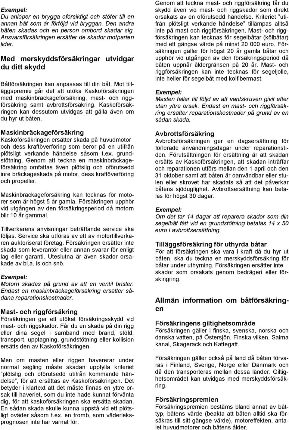 Mot tilläggspremie går det att utöka Kaskoförsäkringen med maskinbräckageförsäkring, mast- och riggförsäkring samt avbrottsförsäkring.