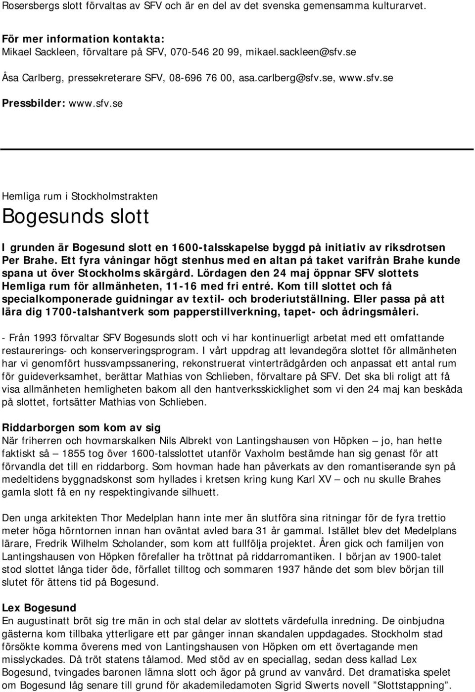 Ett fyra våningar högt stenhus med en altan på taket varifrån Brahe kunde spana ut över Stockholms skärgård. Lördagen den 24 maj öppnar SFV slottets Hemliga rum för allmänheten, 11-16 med fri entré.