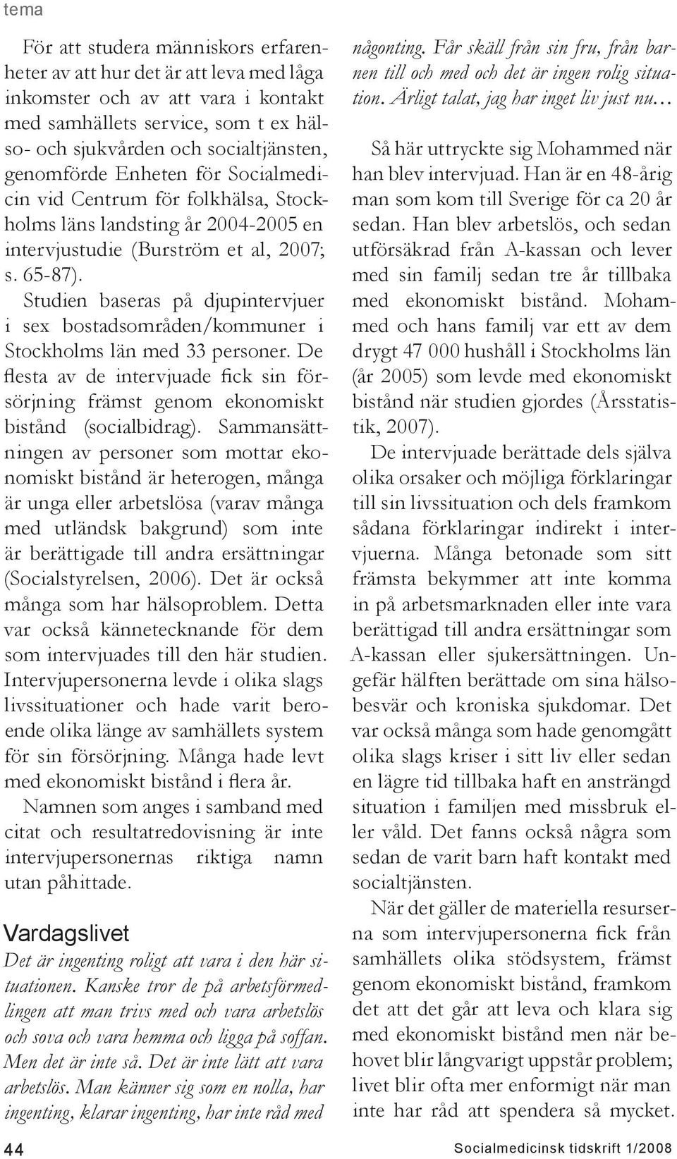 Studien baseras på djupintervjuer i sex bostadsområden/kommuner i Stockholms län med 33 personer. De flesta av de intervjuade fick sin försörjning främst genom ekonomiskt bistånd (socialbidrag).