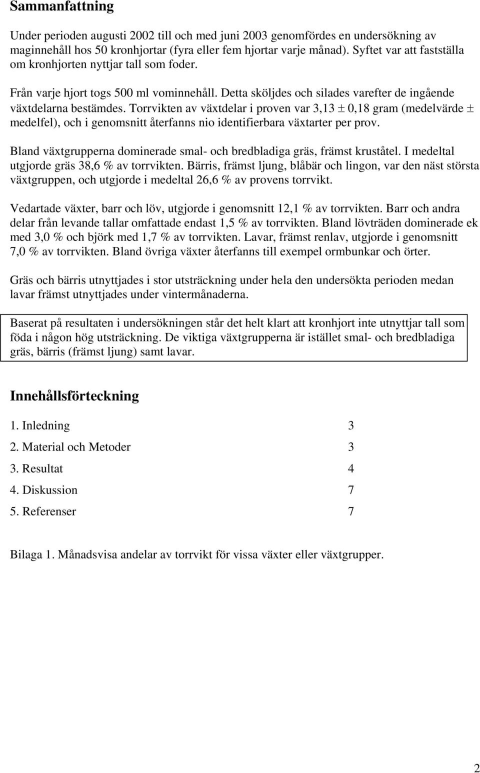 Torrvikten av växtdelar i proven var 3,13 ± 0,18 gram (medelvärde ± medelfel), och i genomsnitt återfanns nio identifierbara växtarter per prov.