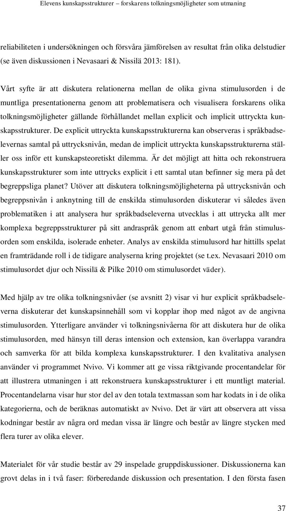 Vårt syfte är att diskutera relationerna mellan de olika givna stimulusorden i de muntliga presentationerna genom att problematisera och visualisera forskarens olika tolkningsmöjligheter gällande