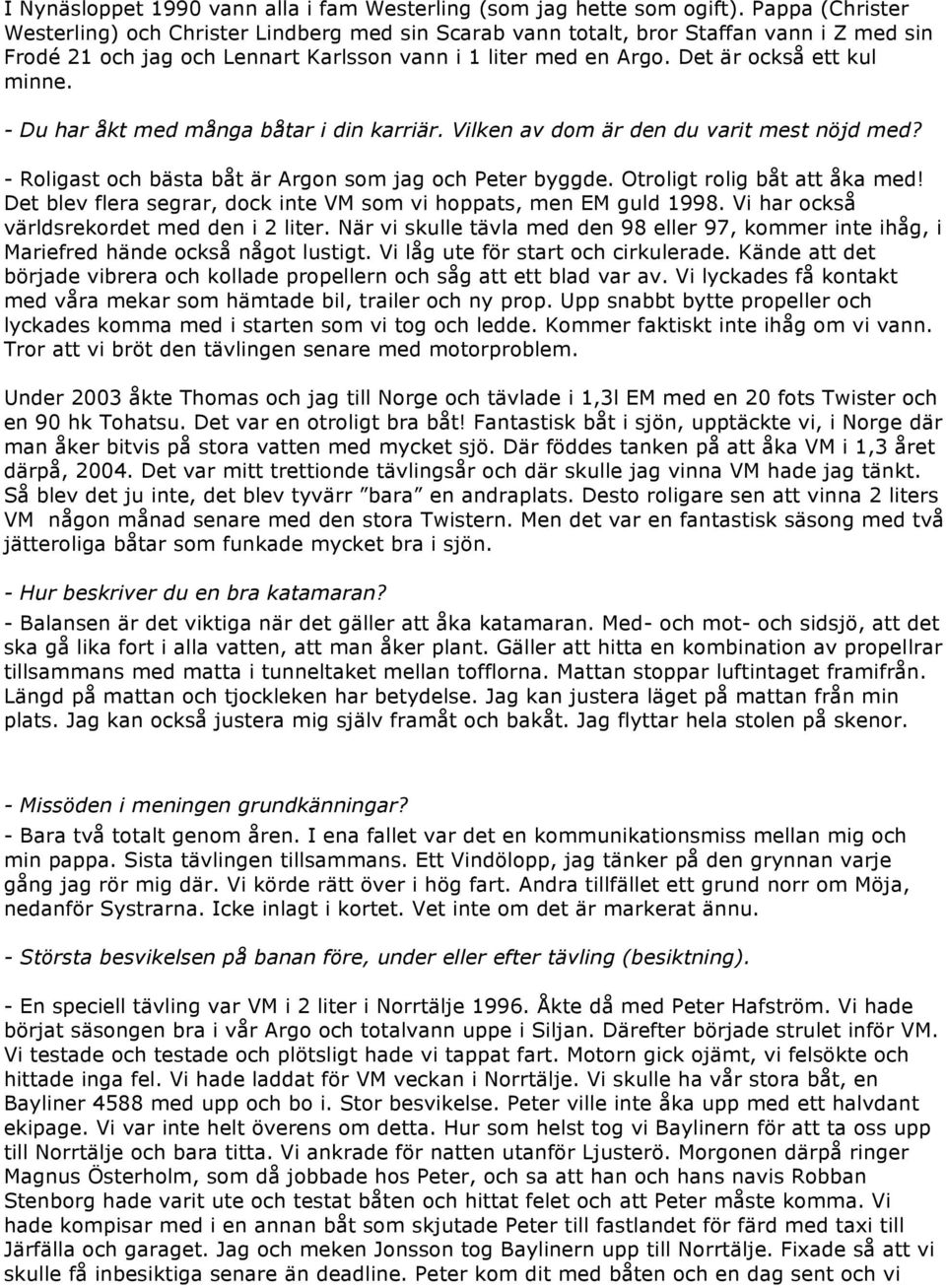 Det är också ett kul minne. - Du har åkt med många båtar i din karriär. Vilken av dom är den du varit mest nöjd med? - Roligast och bästa båt är Argon som jag och Peter byggde.