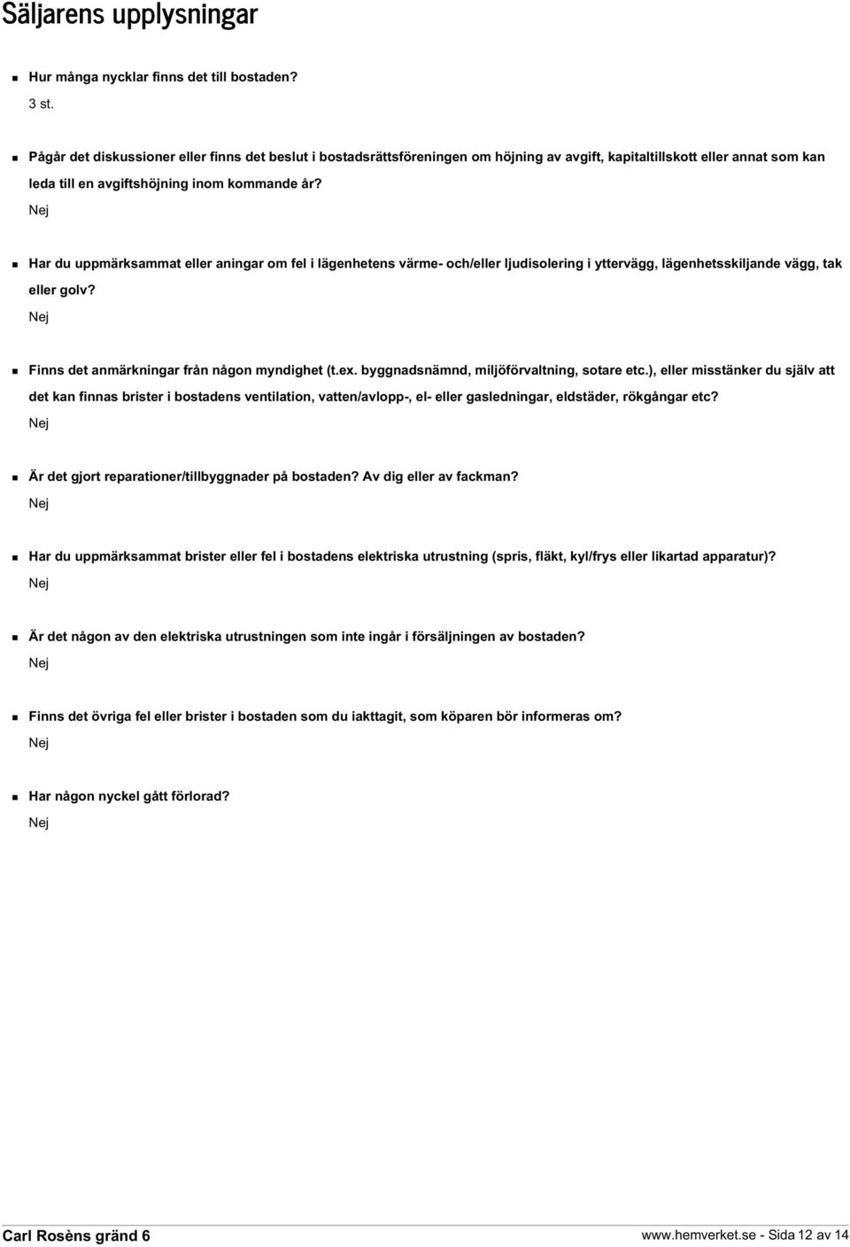 Har du uppmärksammat eller aningar om fel i lägenhetens värme- och/eller ljudisolering i yttervägg, lägenhetsskiljande vägg, tak eller golv? Finns det anmärkningar från någon myndighet (t.ex.