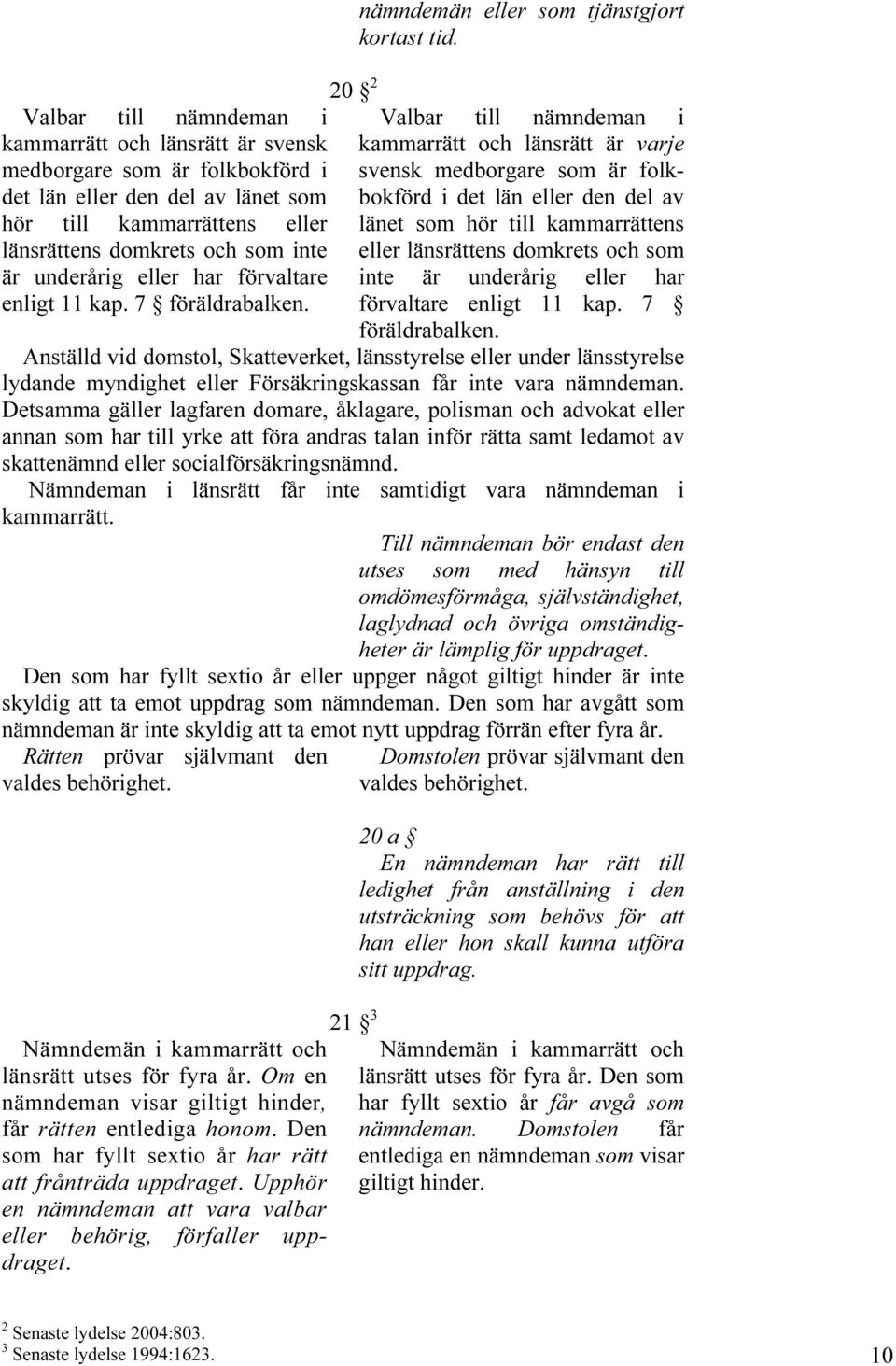 Valbar till nämndeman i kammarrätt och länsrätt är varje svensk medborgare som är folkbokförd i det län eller den del av länet som hör till kammarrättens eller länsrättens domkrets och som inte är