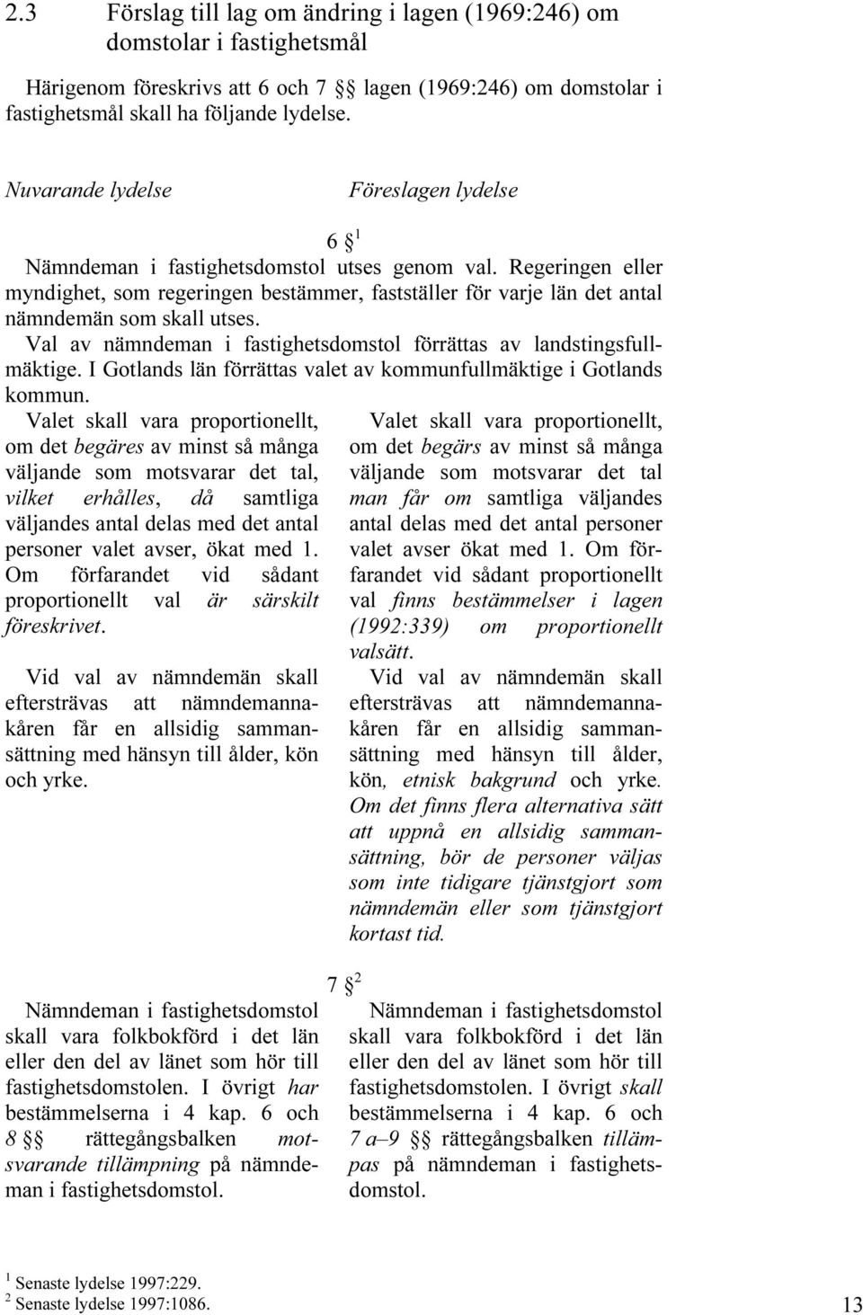 Regeringen eller myndighet, som regeringen bestämmer, fastställer för varje län det antal nämndemän som skall utses. Val av nämndeman i fastighetsdomstol förrättas av landstingsfullmäktige.