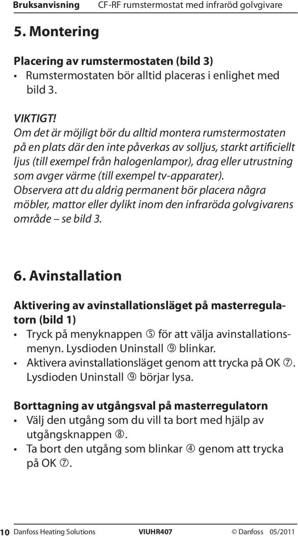 (till exempel tv-apparater). Observera att du aldrig permanent bör placera några möbler, mattor eller dylikt inom den infraröda golvgivarens område se bild 3. 6.