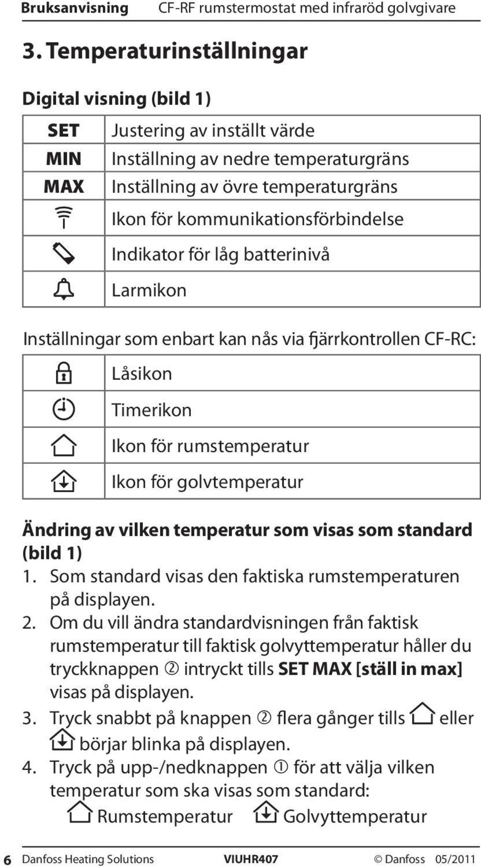 visas som standard (bild 1) 1. Som standard visas den faktiska rumstemperaturen på displayen. 2.