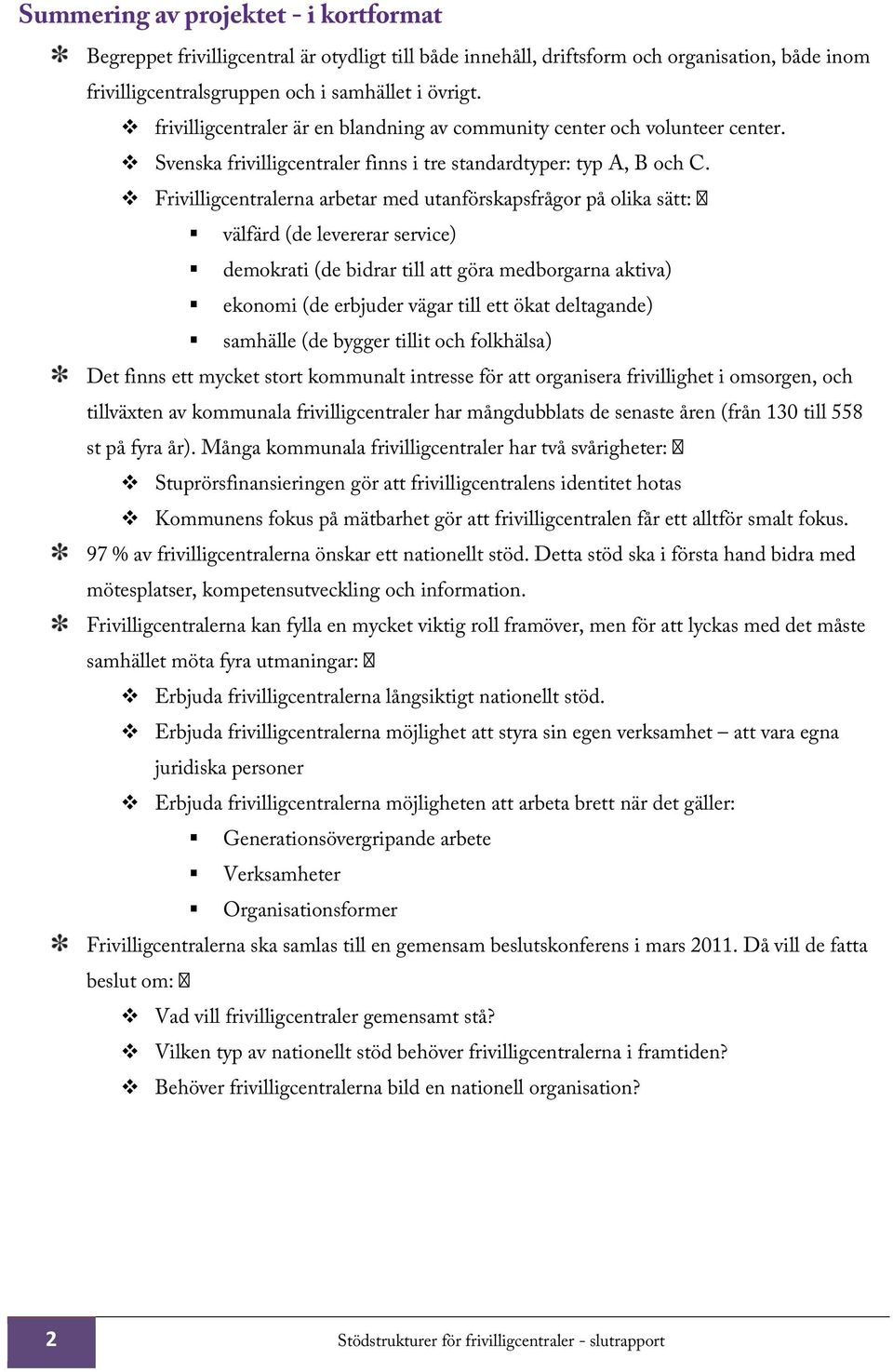 Frivilligcentralerna arbetar med utanförskapsfrågor på olika sätt: välfärd (de levererar service) demokrati (de bidrar till att göra medborgarna aktiva) ekonomi (de erbjuder vägar till ett ökat