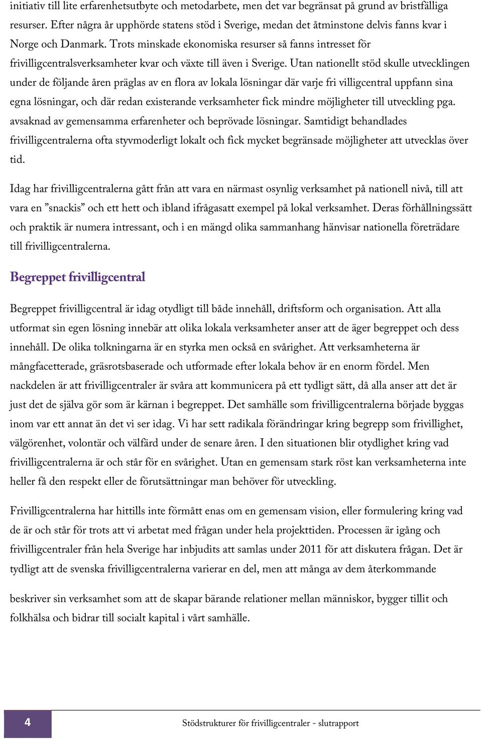 Trots minskade ekonomiska resurser så fanns intresset för frivilligcentralsverksamheter kvar och växte till även i Sverige.