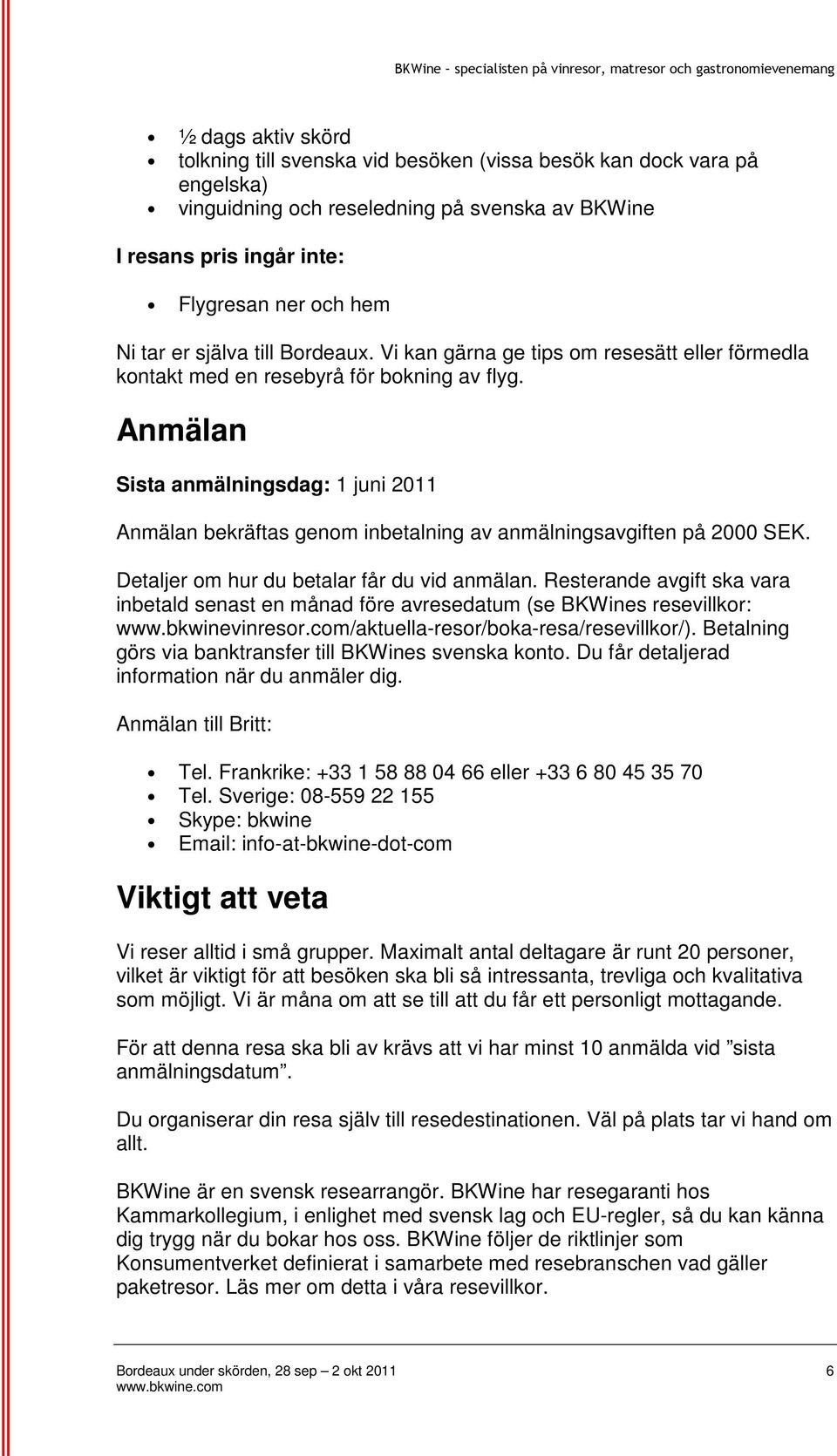 Anmälan Sista anmälningsdag: 1 juni 2011 Anmälan bekräftas genom inbetalning av anmälningsavgiften på 2000 SEK. Detaljer om hur du betalar får du vid anmälan.