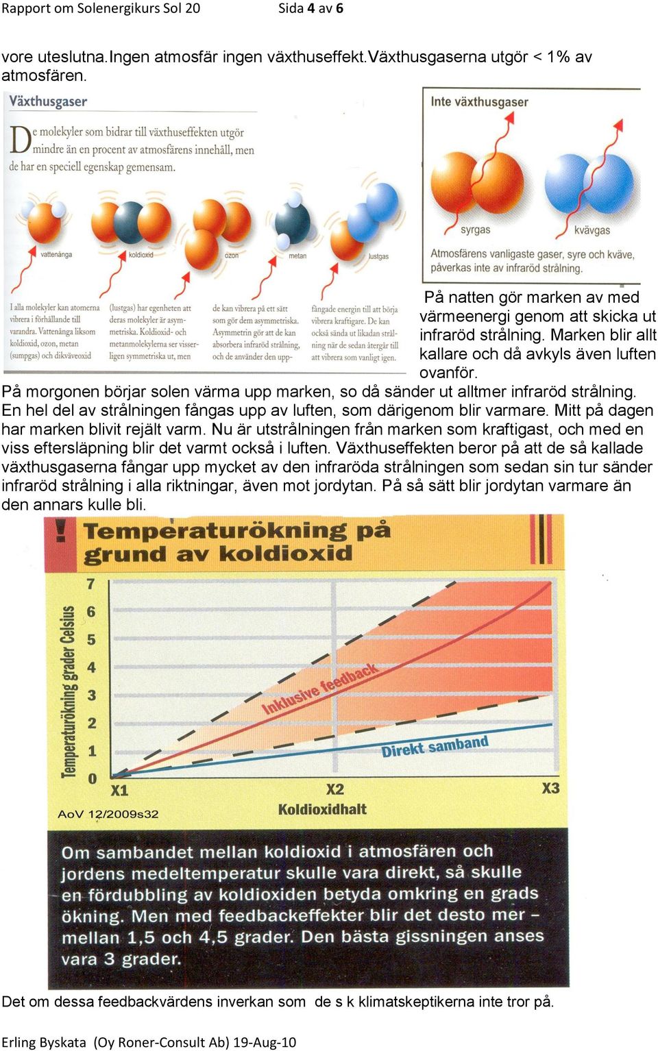 På morgonen börjar solen värma upp marken, so då sänder ut alltmer infraröd strålning. En hel del av strålningen fångas upp av luften, som därigenom blir varmare.