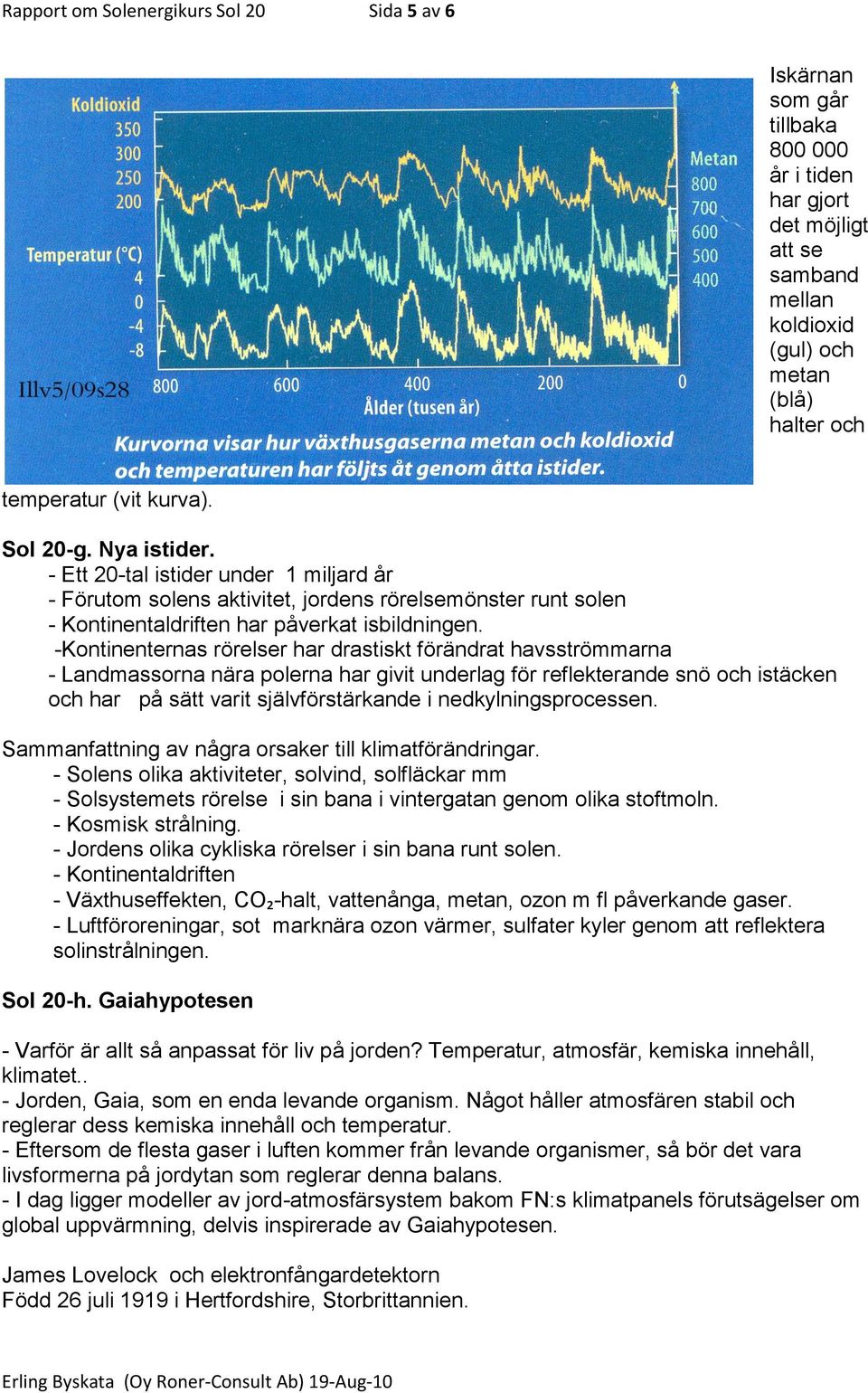 -Kontinenternas rörelser har drastiskt förändrat havsströmmarna - Landmassorna nära polerna har givit underlag för reflekterande snö och istäcken och har på sätt varit självförstärkande i