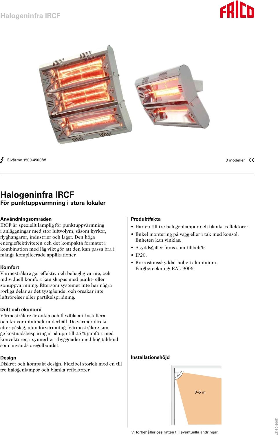 Komfort Värmestrålare ger effektiv och behaglig värme, och individuell komfort kan skapas med punkt- eller zonuppvärmning.