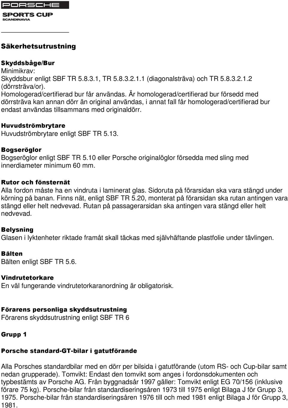 Huvudströmbrytare Huvudströmbrytare enligt SBF TR 5.13. Bogseröglor Bogseröglor enligt SBF TR 5.10 eller Porsche originalöglor försedda med sling med innerdiameter minimum 60 mm.