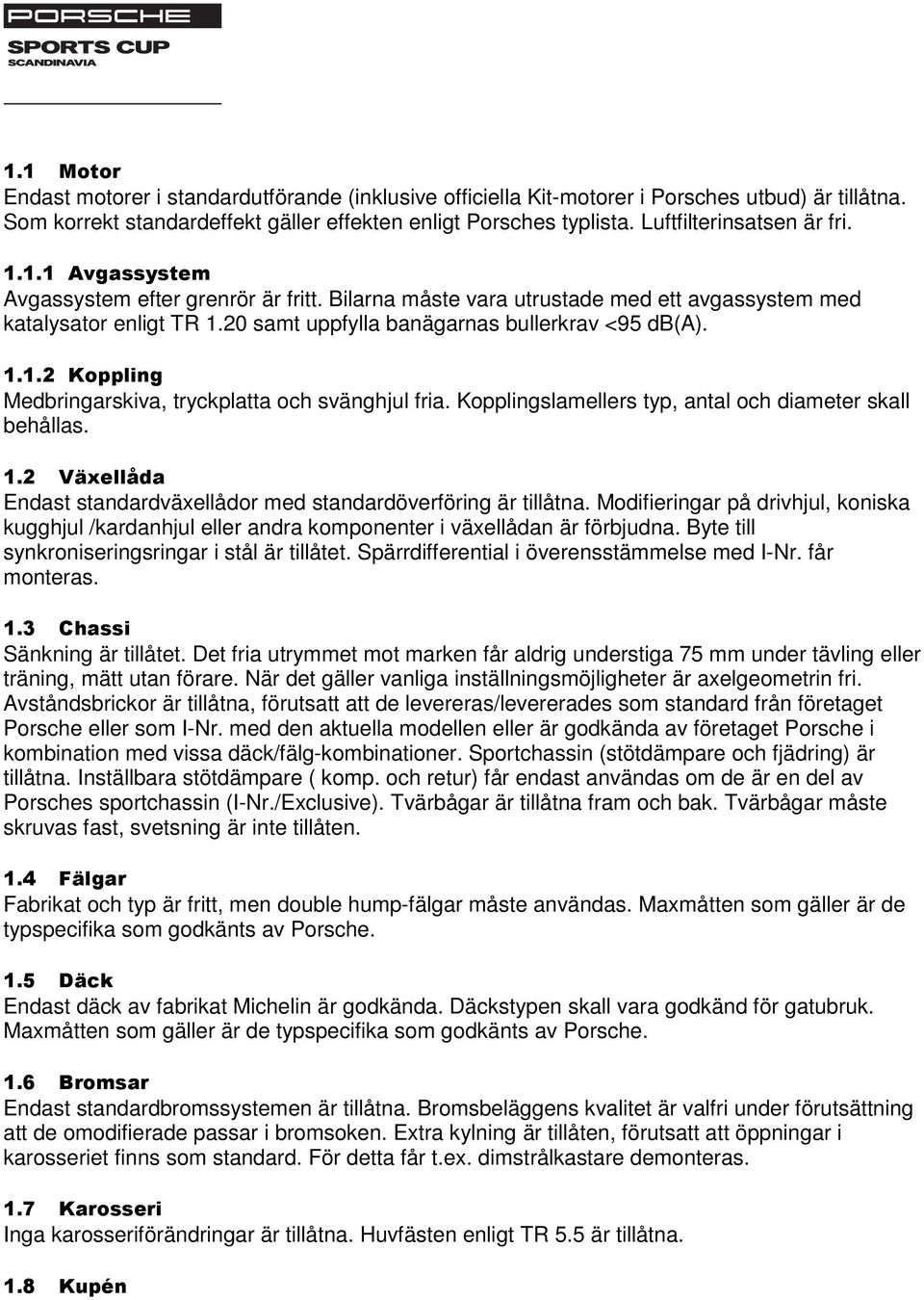 20 samt uppfylla banägarnas bullerkrav <95 db(a). 1.1.2 Koppling Medbringarskiva, tryckplatta och svänghjul fria. Kopplingslamellers typ, antal och diameter skall behållas. 1.2 Växellåda Endast standardväxellådor med standardöverföring är tillåtna.