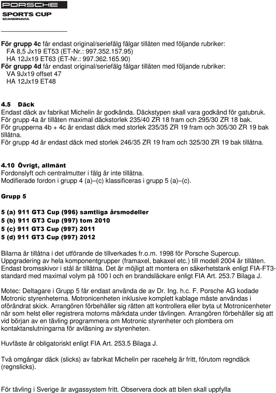 Däckstypen skall vara godkänd för gatubruk. För grupp 4a är tillåten maximal däckstorlek 235/40 ZR 18 fram och 295/30 ZR 18 bak.