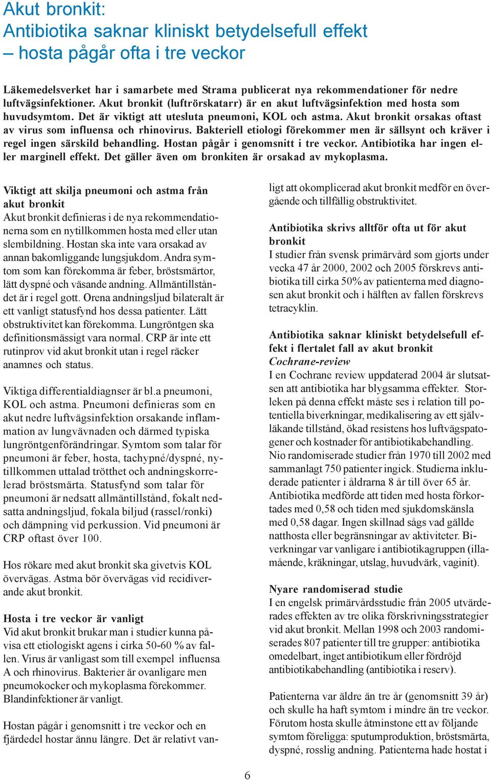 Akut bronkit orsakas oftast av virus som influensa och rhinovirus. Bakteriell etiologi förekommer men är sällsynt och kräver i regel ingen särskild behandling. Hostan pågår i genomsnitt i tre veckor.