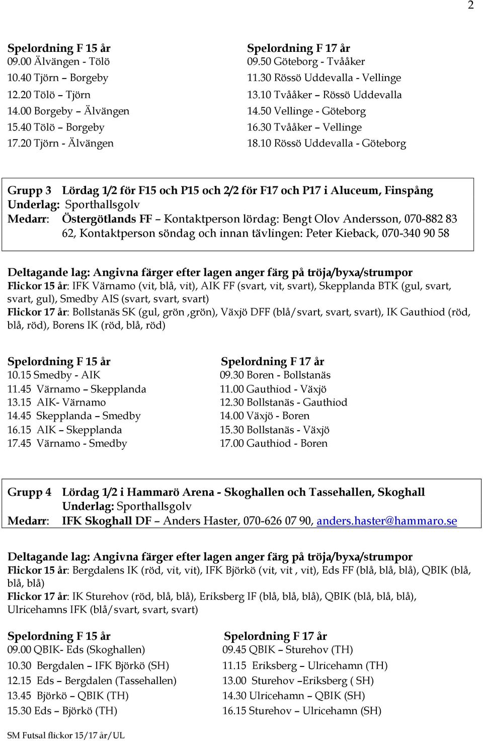 10 Rössö Uddevalla - Göteborg Grupp 3 Lördag 1/2 för F15 och P15 och 2/2 för F17 och P17 i Aluceum, Finspång Medarr: Östergötlands FF Kontaktperson lördag: Bengt Olov Andersson, 070-882 83 62,