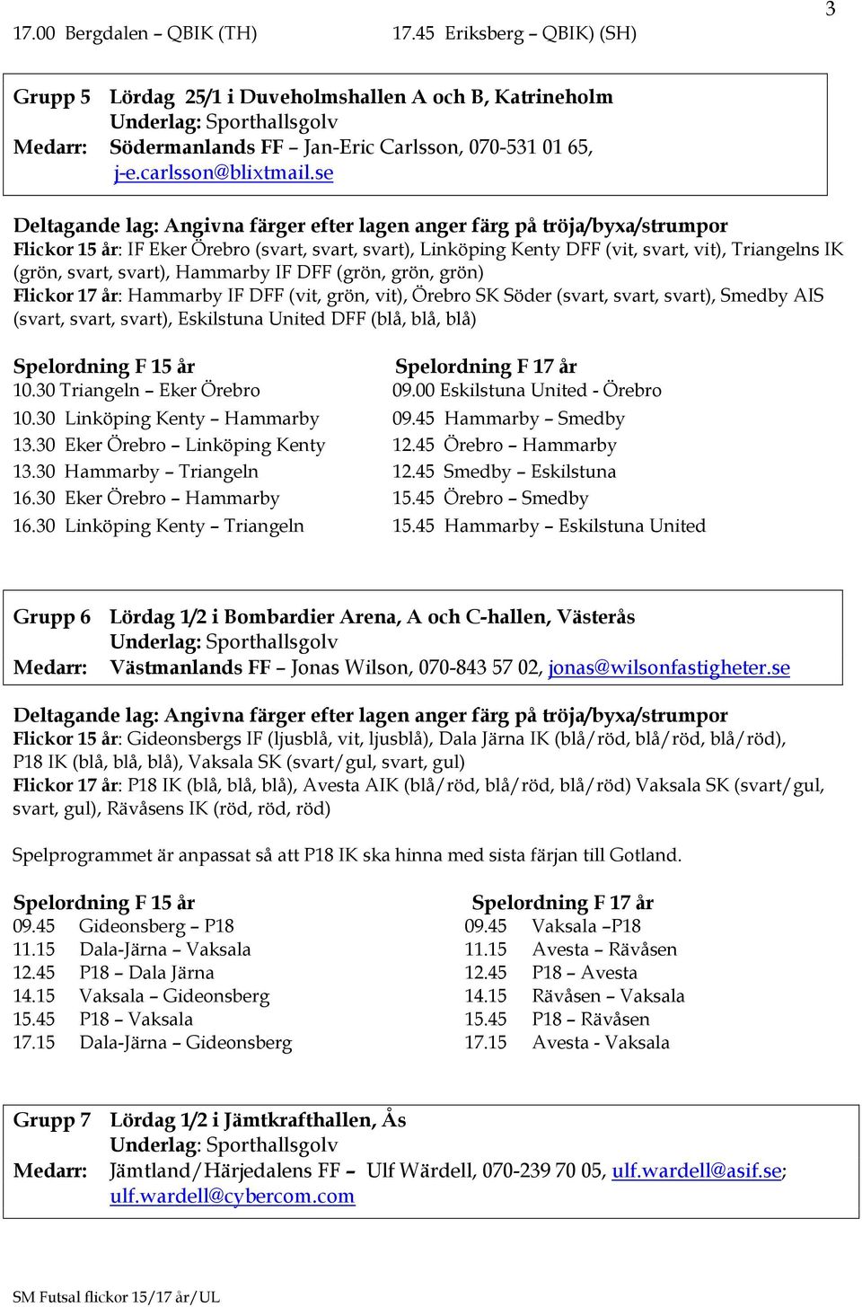 (vit, grön, vit), Örebro SK Söder (svart, svart, svart), Smedby AIS (svart, svart, svart), Eskilstuna United DFF (blå, blå, blå) 10.30 Triangeln Eker Örebro 09.00 Eskilstuna United - Örebro 10.