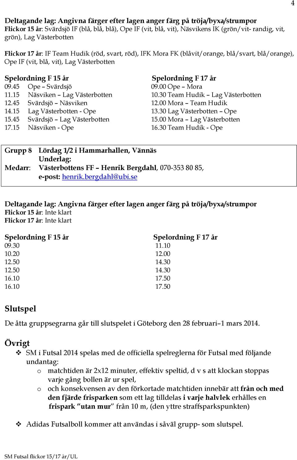 45 Svärdsjö Näsviken 12.00 Mora Team Hudik 14.15 Lag Västerbotten - Ope 13.30 Lag Västerbotten Ope 15.45 Svärdsjö Lag Västerbotten 15.00 Mora Lag Västerbotten 17.15 Näsviken - Ope 16.