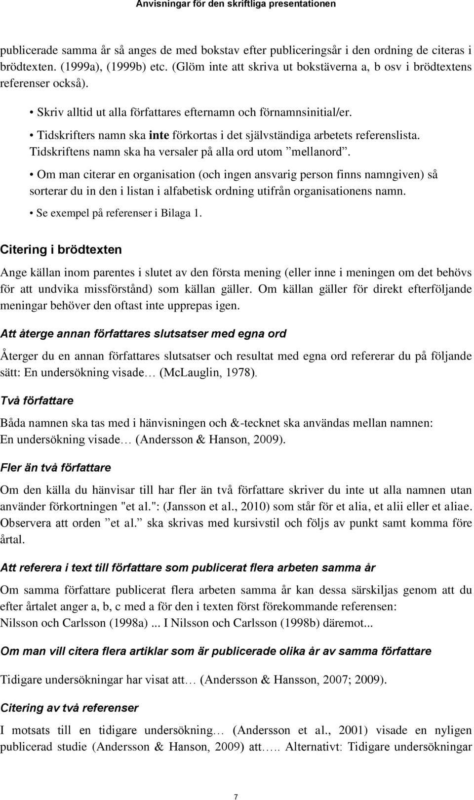 Tidskrifters namn ska inte förkortas i det självständiga arbetets referenslista. Tidskriftens namn ska ha versaler på alla ord utom mellanord.