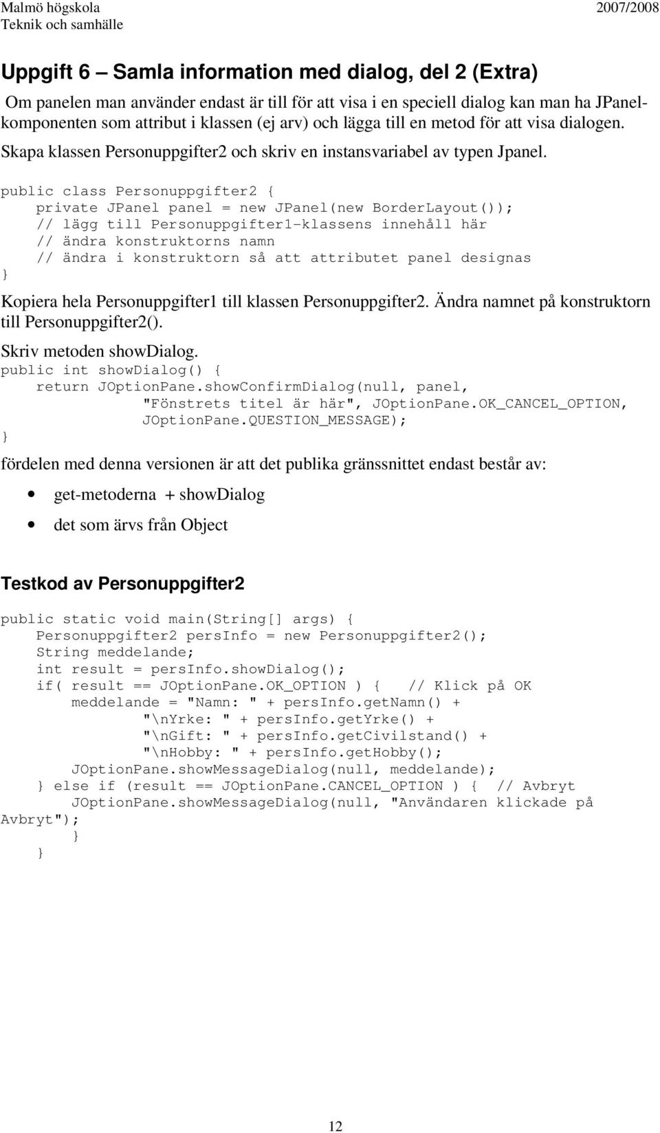 public class Personuppgifter2 { private JPanel panel = new JPanel(new BorderLayout()); // lägg till Personuppgifter1-klassens innehåll här // ändra konstruktorns namn // ändra i konstruktorn så att